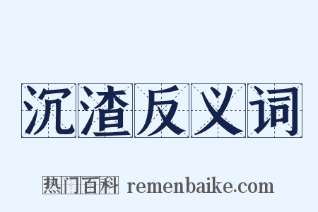 沉渣反义词是什么意思的图片